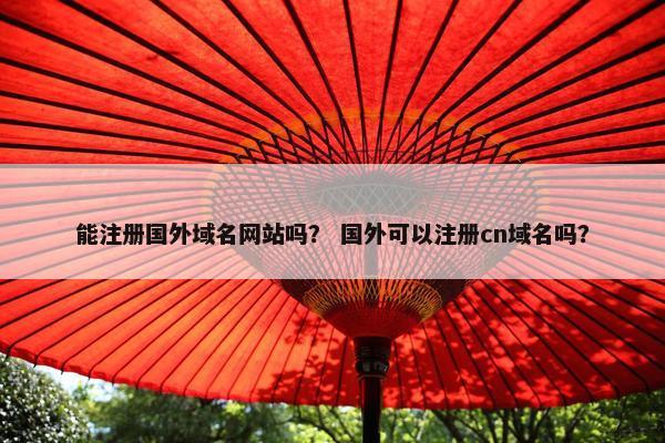 能注册国外域名网站吗？ 国外可以注册cn域名吗？