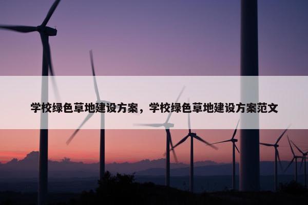 学校绿色草地建设方案，学校绿色草地建设方案范文