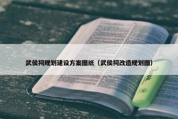 武侯祠规划建设方案图纸（武侯祠改造规划图）