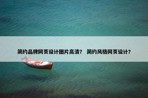 简约品牌网页设计图片高清？ 简约风格网页设计？
