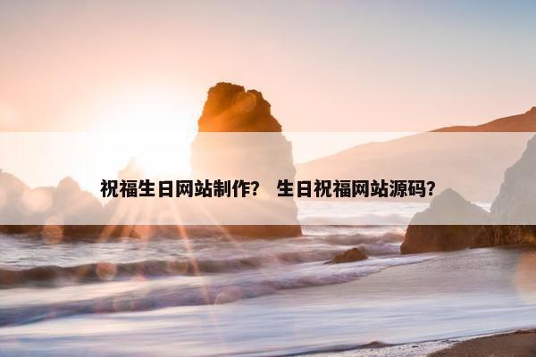 祝福生日网站制作？ 生日祝福网站源码？