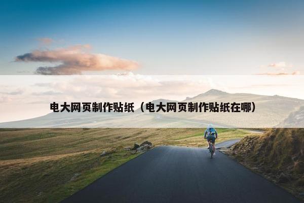 电大网页制作贴纸（电大网页制作贴纸在哪）