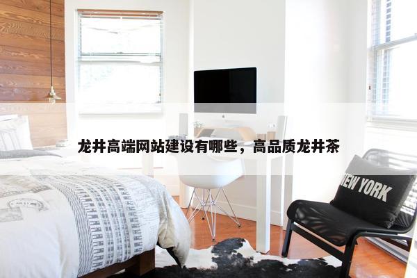 龙井高端网站建设有哪些，高品质龙井茶