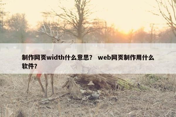 制作网页width什么意思？ web网页制作用什么软件？