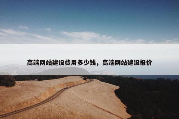 高端网站建设费用多少钱，高端网站建设报价
