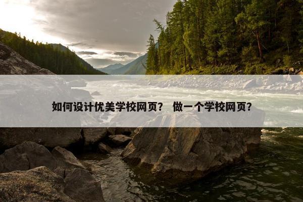 如何设计优美学校网页？ 做一个学校网页？