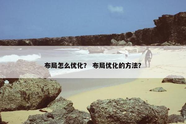 布局怎么优化？ 布局优化的方法？