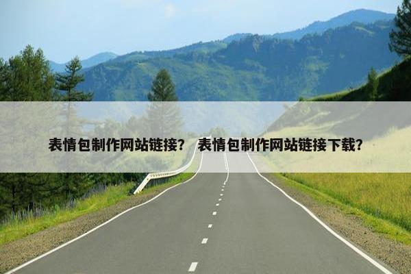 表情包制作网站链接？ 表情包制作网站链接下载？