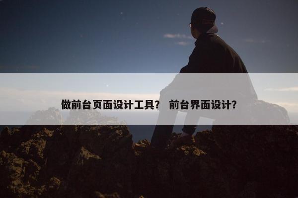 做前台页面设计工具？ 前台界面设计？