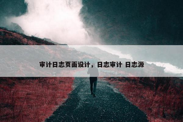 审计日志页面设计，日志审计 日志源