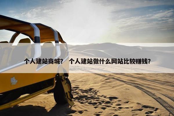个人建站商城？ 个人建站做什么网站比较赚钱？