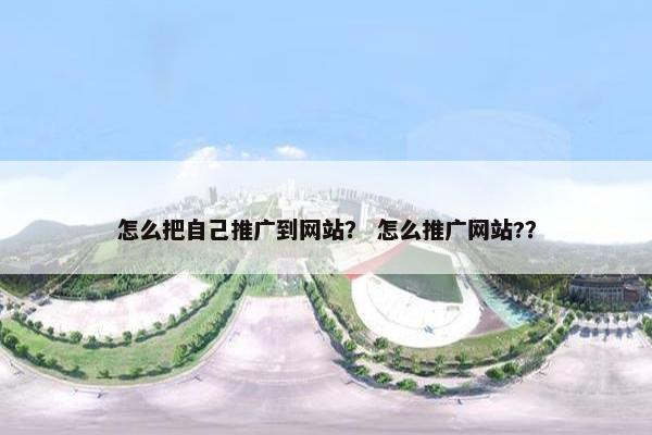 怎么把自己推广到网站？ 怎么推广网站?？