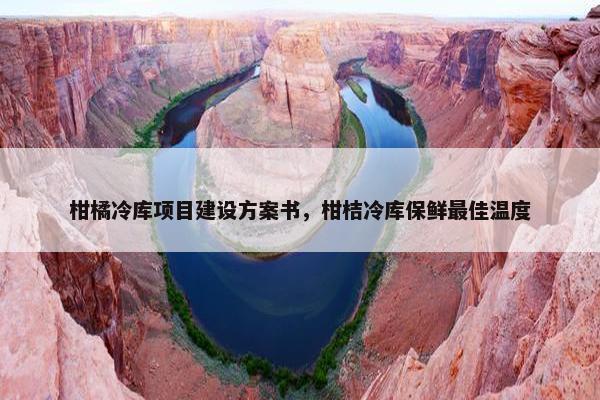 柑橘冷库项目建设方案书，柑桔冷库保鲜最佳温度