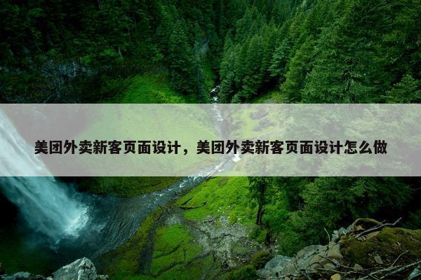 美团外卖新客页面设计，美团外卖新客页面设计怎么做