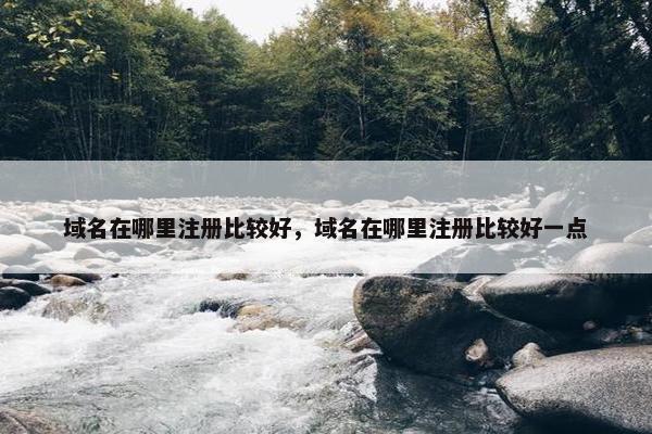 域名在哪里注册比较好，域名在哪里注册比较好一点