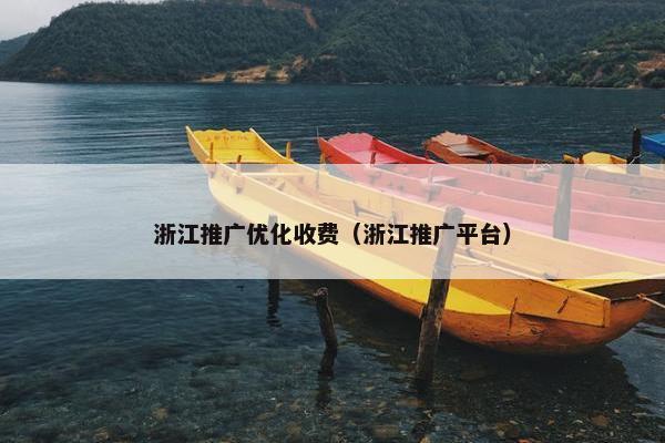 浙江推广优化收费（浙江推广平台）