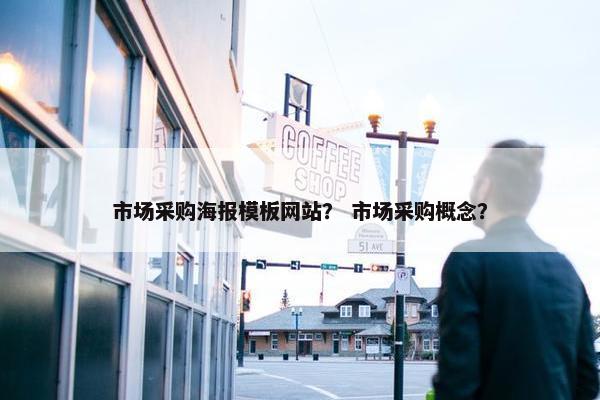市场采购海报模板网站？ 市场采购概念？