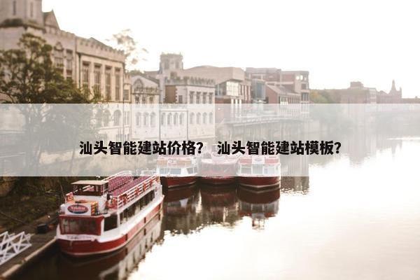 汕头智能建站价格？ 汕头智能建站模板？