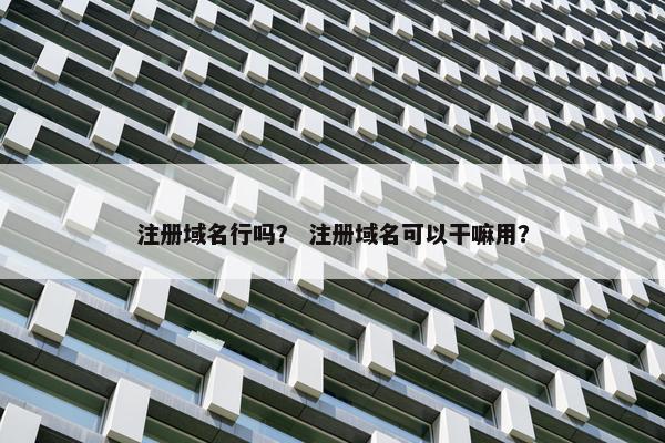 注册域名行吗？ 注册域名可以干嘛用？
