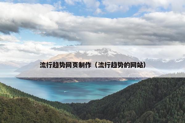 流行趋势网页制作（流行趋势的网站）