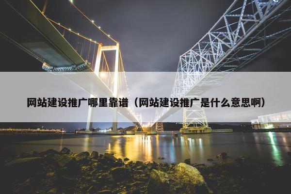 网站建设推广哪里靠谱（网站建设推广是什么意思啊）