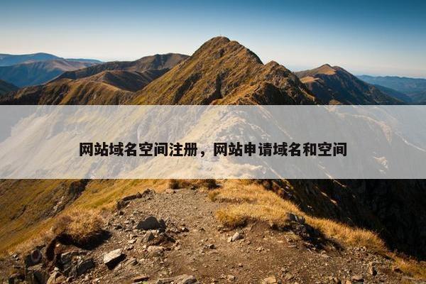 网站域名空间注册，网站申请域名和空间