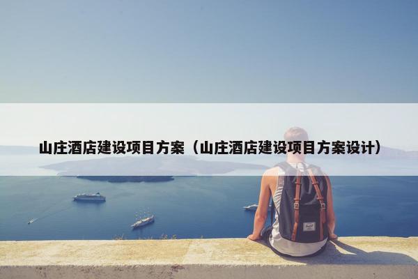 山庄酒店建设项目方案（山庄酒店建设项目方案设计）