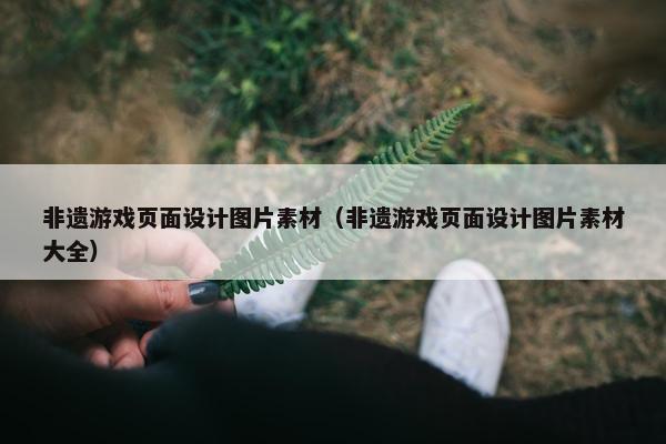非遗游戏页面设计图片素材（非遗游戏页面设计图片素材大全）