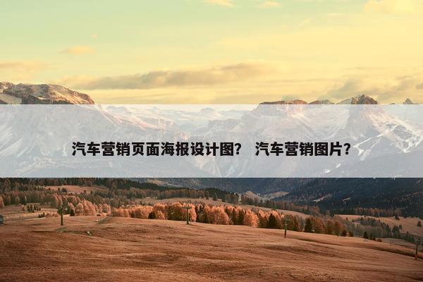 汽车营销页面海报设计图？ 汽车营销图片？