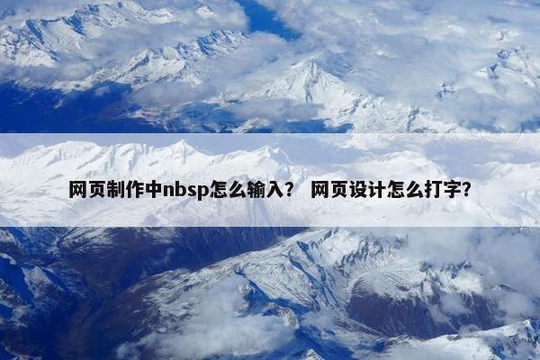 网页制作中nbsp怎么输入？ 网页设计怎么打字？