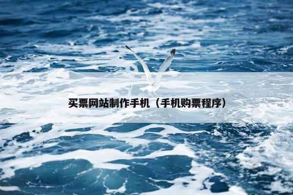 买票网站制作手机（手机购票程序）