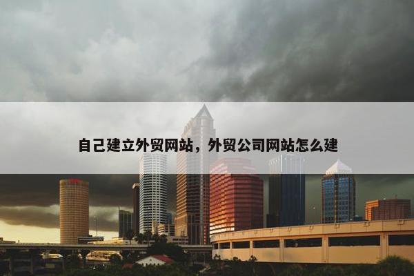 自己建立外贸网站，外贸公司网站怎么建
