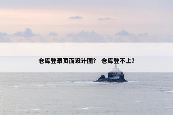 仓库登录页面设计图？ 仓库登不上？