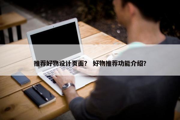 推荐好物设计页面？ 好物推荐功能介绍？