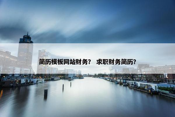简历模板网站财务？ 求职财务简历？