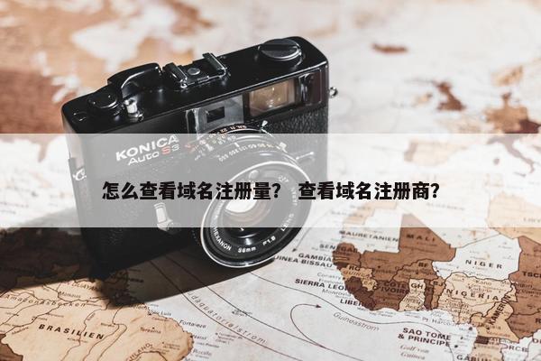 怎么查看域名注册量？ 查看域名注册商？