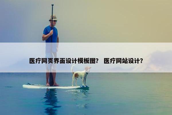 医疗网页界面设计模板图？ 医疗网站设计？