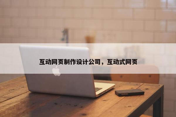 互动网页制作设计公司，互动式网页