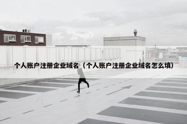 个人账户注册企业域名（个人账户注册企业域名怎么填）