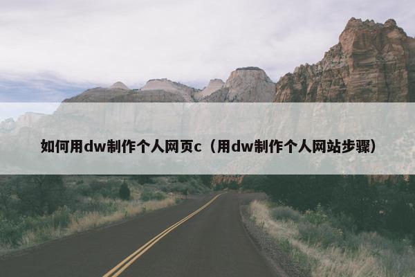 如何用dw制作个人网页c（用dw制作个人网站步骤）
