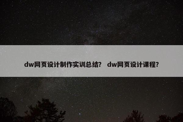 dw网页设计制作实训总结？ dw网页设计课程？