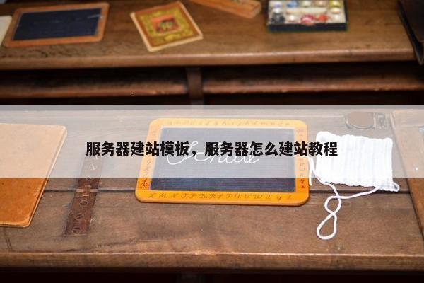 服务器建站模板，服务器怎么建站教程