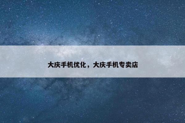大庆手机优化，大庆手机专卖店
