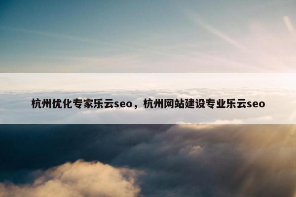 杭州优化专家乐云seo，杭州网站建设专业乐云seo