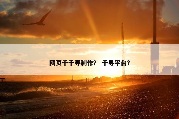 网页千千寻制作？ 千寻平台？