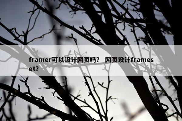 framer可以设计网页吗？ 网页设计frameset？