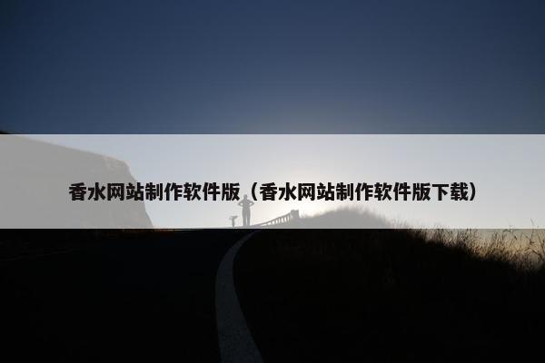香水网站制作软件版（香水网站制作软件版下载）