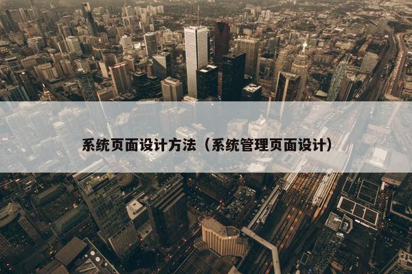 系统页面设计方法（系统管理页面设计）