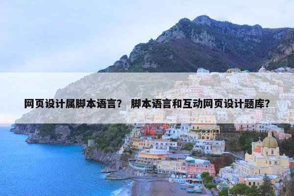 网页设计属脚本语言？ 脚本语言和互动网页设计题库？