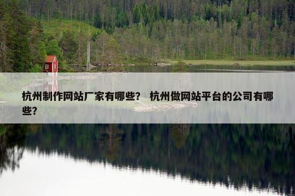 杭州制作网站厂家有哪些？ 杭州做网站平台的公司有哪些？